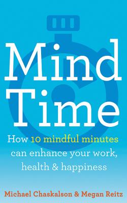 Mind Time: How Ten Mindful Minutes Can Enhance Your Work, Health and Happiness - Chaskalson, Michael, and Reitz, Megan, Dr.