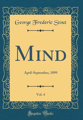 Mind, Vol. 4: April-September, 1899 (Classic Reprint) - Stout, George Frederic