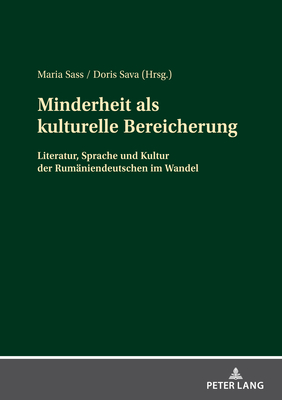 Minderheit ALS Kulturelle Bereicherung: Literatur, Sprache Und Kultur Der Rumaeniendeutschen Im Wandel - Sass, Maria (Editor), and Sava, Doris (Editor)