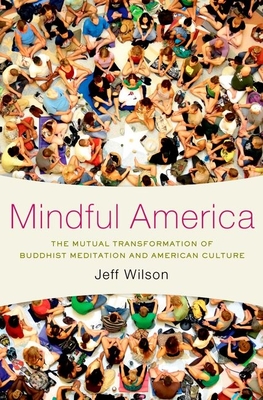 Mindful America: The Mutual Transformation of Buddhist Meditation and American Culture - Wilson, Jeff