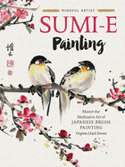 Mindful Artist: Sumi-E Painting: Master the Meditative Art of Japanese Brush Painting