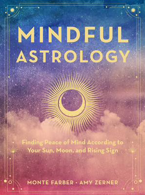 Mindful Astrology: Finding Peace of Mind According to Your Sun, Moon, and Rising Sign - Farber, Monte, and Zerner, Amy