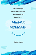 Mindful Disregard: Embracing a Counterintuitive Approach to Happiness
