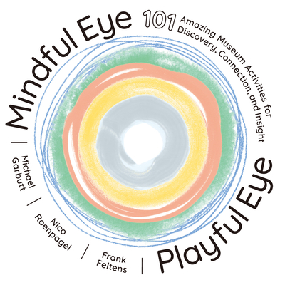 Mindful Eye, Playful Eye: 101 Amazing Museum Activities for Discovery, Connection, and Insight - Feltens, Frank, and Garbutt, Michael, and Roenpagel, Nico