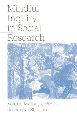 Mindful Inquiry in Social Research - Bentz, Valerie Malhotra, and Shapiro, Jeremy J, Dr.