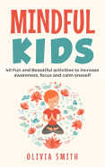 Mindful Kids: 40 Fun and Beautiful Activities to Increase Awareness, Focus and Calm Oneself