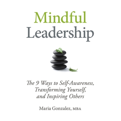 Mindful Leadership: The 9 Ways to Self-Awareness, Transforming Yourself, and Inspiring Others - Hart, Vanessa (Read by), and Gonzalez, Maria