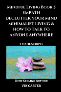 Mindful Living Book 5: Empath, Declutter Your Mind, Minimalist Living & How to Talk to Anyone Anywhere: 4 Manuscripts: Eliminate Worry, Anxiety & Negative Thinking