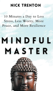 Mindful Master: 10 Minutes a Day to Less Stress, Less Worry, More Peace, and More Resilience