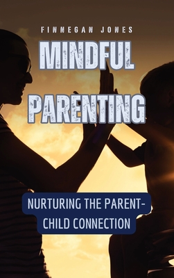 Mindful Parenting: Nurturing the Parent-Child Connection - Jones, Finnegan