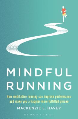 Mindful Running: How Meditative Running Can Improve Performance and Make You a Happier, More Fulfilled Person - Havey, MacKenzie L