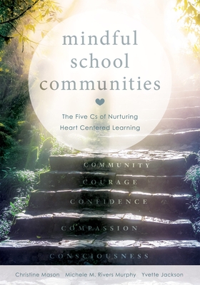 Mindful School Communities: The Five CS of Nurturing Heart Centered Learning(tm) (a Heart-Centered Approach to Meeting Students' Social-Emotional Needs and Fostering Academic Success) - Mason, Christine, and Murphy, Michele M Rivers, and Jackson, Yvette