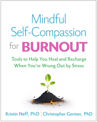 Mindful Self-Compassion for Burnout: Tools to Help You Heal and Recharge When You're Wrung Out by Stress - Neff, Kristin, PhD, and Germer, Christopher, PhD