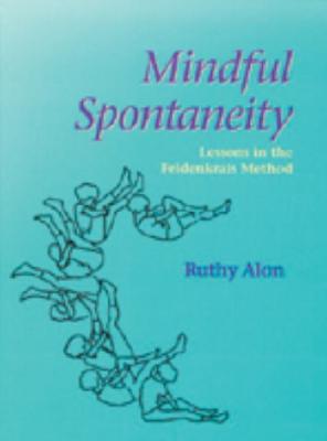 Mindful Spontaneity: Relearning Natural Movement Through Feldenkrais Method - Alon, Ruthy