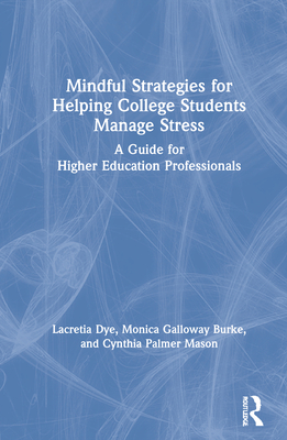 Mindful Strategies for Helping College Students Manage Stress: A Guide for Higher Education Professionals - Dye, Lacretia, and Burke, Monica Galloway, and Mason, Cynthia Palmer