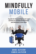 Mindfully Mobile: A guide for frequent flyers and road warriors to maintain Performance and Wellness when on the road