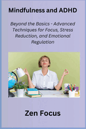 Mindfulness and ADHD: Beyond the Basics - Advanced Techniques for Focus, Stress Reduction, and Emotional Regulation