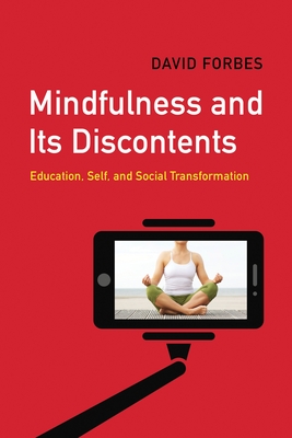 Mindfulness and Its Discontents: Education, Self, and Social Transformation - Forbes, David