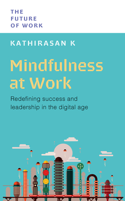 Mindfulness at Work: Redefining Success and Leadership in the Digital Age - K, Kathirasan, PhD