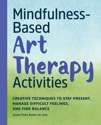 Mindfulness-Based Art Therapy Activities: Creative Techniques to Stay Present, Manage Difficult Feelings, and Find Balance - Powe Runde, Jennie, Ma