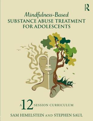 Mindfulness-Based Substance Abuse Treatment for Adolescents: A 12-Session Curriculum - Himelstein, Sam, and Saul, Stephen