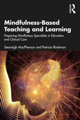 Mindfulness-Based Teaching and Learning: Preparing Mindfulness Specialists in Education and Clinical Care - MacPherson, Seonaigh, and Rockman, Patricia