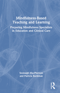 Mindfulness-Based Teaching and Learning: Preparing Mindfulness Specialists in Education and Clinical Care