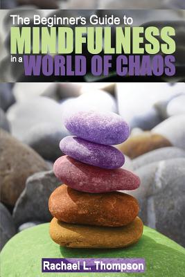 Mindfulness: Beginner's Guide to Mindfulness in a World of Chaos- Mindful Techniques to Live in the Moment, Find Peace in the Present, and Enjoy a Life Free of Stress and Anxiety - Thompson, Rachael L