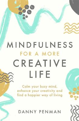 Mindfulness for a More Creative Life: Calm your busy mind, enhance your creativity and find a happier way of living - Penman, Danny, Dr.