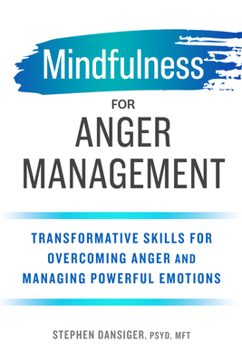 Mindfulness for Anger Management: Transformative Skills for Overcoming Anger and Managing Powerful Emotions - Dansiger, Stephen