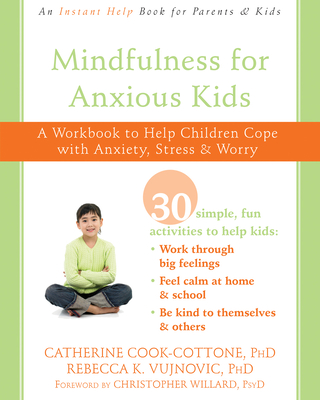 Mindfulness for Anxious Kids: A Workbook to Help Children Cope with Anxiety, Stress, and Worry - Cook-Cottone, Catherine, PhD, and Vujnovic, Rebecca K, PhD, and Willard, Christopher, PsyD, Psy D (Foreword by)