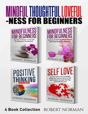 Mindfulness for Beginners, Positive Thinking, Self Love: 4 Books in 1! Your Mindset Super Combo! Learn to Stay in the Moment, 30 Days of Positive Thoughts, 30 Days of Self Love - Norman, Robert, and Dubeau, Adam, and Self Development, Mastermind