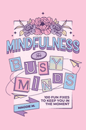 Mindfulness for Busy Minds: 100 Fun Fixes to Keep You in the Moment