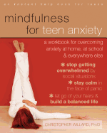 Mindfulness for Teen Anxiety: A Workbook for Overcoming Anxiety at Home, at School, and Everywhere Else