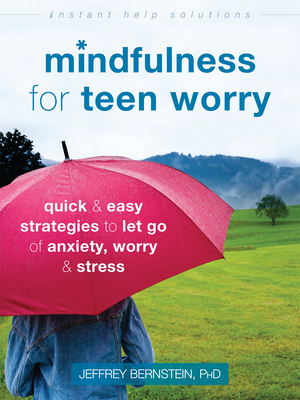 Mindfulness for Teen Worry: Quick and Easy Strategies to Let Go of Anxiety, Worry, and Stress - Bernstein, Jeffrey, PhD