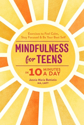 Mindfulness for Teens in 10 Minutes a Day: Exercises to Feel Calm, Stay Focused & Be Your Best Self - Battistin, Jennie Marie