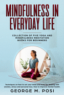 Mindfulness in Everyday Life, Collection of Five Yoga and Mindfulness Meditation Books for Beginners by George M. Posi