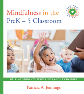 Mindfulness in the Prek-5 Classroom: Helping Students Stress Less and Learn More (Sel Solutions Series) - Jennings, Patricia A