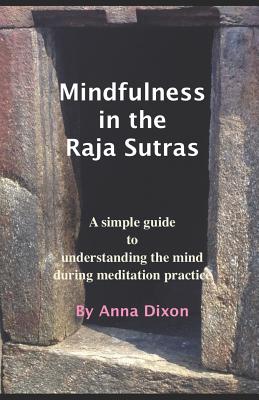 Mindfulness in the Raja Sutras: A simple guide to understanding the mind during meditation practice - Dixon, Anna O