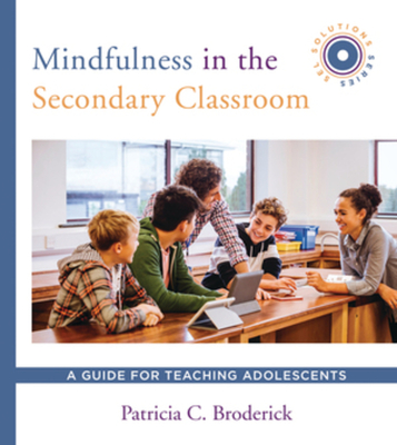 Mindfulness in the Secondary Classroom: A Guide for Teaching Adolescents (Sel Solutions Series) - Broderick, Patricia C