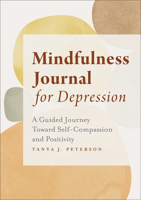 Mindfulness Journal for Depression: A Guided Journey Toward Self-Compassion and Positivity - Peterson, Tanya J