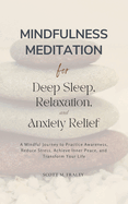 Mindfulness Meditation for Deep Sleep, Relaxation, and Anxiety Relief: A Mindful Journey to Practice Awareness, Reduce Stress, Achieve Inner Peace, and Transform Your Life