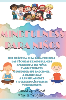 Mindfulness Para Nios: Una prctica gu?a para ayudar a los nios y adolescentes a entender sus emociones, a reaccionar a las situaciones y a crecer ms felices y conscientes - Delgado, Paula, and Mind, Cassidy