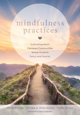 Mindfulness Practices: Cultivating Heart Centered Communities Where Students Focus and Flourish (Creating a Positive Learning Environment Through Mindfulness in Schools) - Mason, Christine, and Rivers, Michele M, and Jackson, Yvette