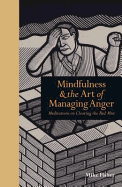 Mindfulness & the Art of Managing Anger: Meditations on Clearing the Red Mist
