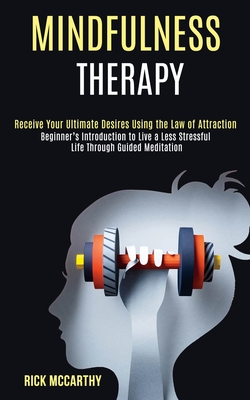 Mindfulness Therapy: Beginner's Introduction to Live a Less Stressful Life Through Guided Meditation (Receive Your Ultimate Desires Using the Law of Attraction) - McCarthy, Rick