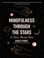 Mindfulness Through the Stars: A Zodiac Wellness Guide (an Essential Guide for All Zodiac Signs, Personality Types, and Understanding Yourself)