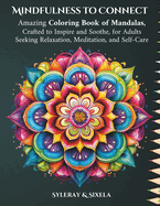 Mindfulness to Connect: Amazing Coloring Book of Mandalas, Crafted to Inspire and Soothe, for Adults Seeking Relaxation, Meditation, and Self-Care