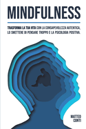 Mindfulness: Trasforma la tua vita con la Consapevolezza Autentica, lo smettere di Pensare Troppo e la Psicologia Positiva.