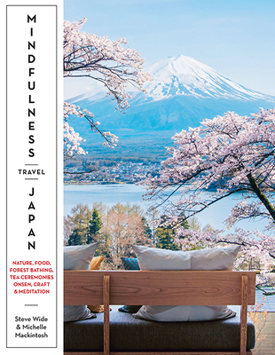 Mindfulness Travel Japan: Nature, Food, Forest Bathing, Tea Ceremonies, Onsen, Craft & Meditation - Wide, Steve, and Mackintosh, Michelle